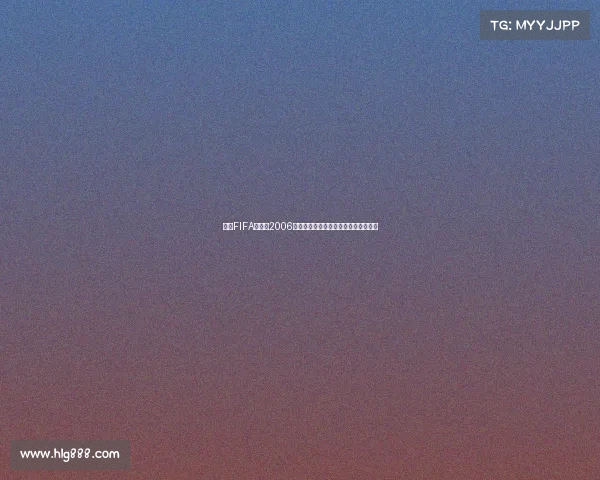 回望FIFA世界杯2006的热血与遗憾赛场记忆与观赛心得分享 回望FIFA世界杯2006的热血与遗憾赛场记忆与观赛心得分享